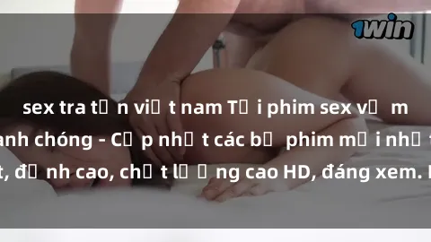 sex tra tấn việt nam Tải phim sex về máy miễn phí và nhanh chóng - Cập nhật các bộ phim mới nhất, đỉnh cao, chất lượng cao HD, đáng xem. Hãy trải nghiệm ngay!