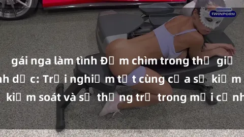gái nga làm tình Đắm chìm trong thế giới phim sex nô lệ tình dục: Trải nghiệm tột cùng của sự kiểm soát và sự thống trị trong mỗi cảnh quay mãnh liệt