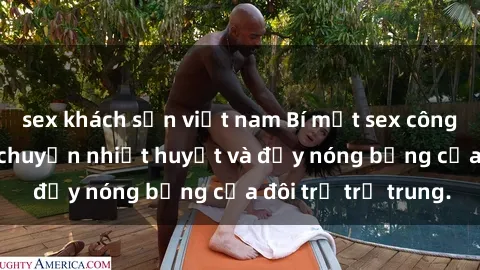 sex khách sạn việt nam Bí mật sex công viên: Những câu chuyện nhiệt huyết và đầy nóng bỏng của đôi trẻ trẻ trung.