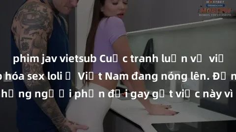 phim jav vietsub Cuộc tranh luận về việc có nên hợp pháp hóa sex loli ở Việt Nam đang nóng lên. Đồng thời, cũng có những người phản đối gay gắt việc này vì lo ngại về tác động tiêu cực lên trẻ em và x