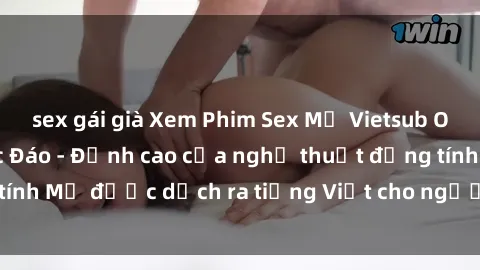 sex gái già Xem Phim Sex Mỹ Vietsub Online Miễn Phí Độc Đáo - Đỉnh cao của nghệ thuật đồng tính Mỹ được dịch ra tiếng Việt cho người xem hiểu rõ hơn.