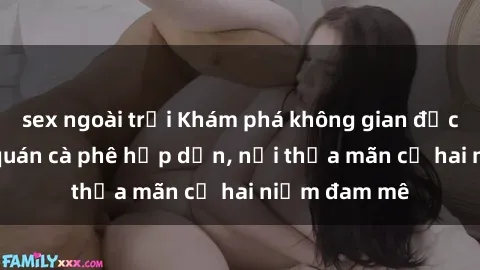 sex ngoài trời Khám phá không gian độc đáo tại sex quán cà phê hấp dẫn, nơi thỏa mãn cả hai niềm đam mê