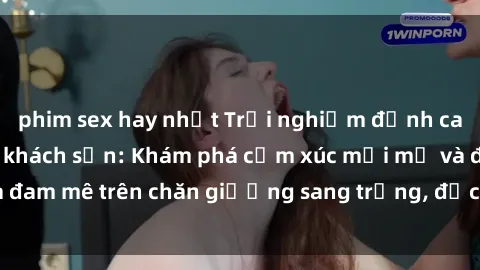 phim sex hay nhất Trải nghiệm đỉnh cao tình yêu tại sex khách sạn: Khám phá cảm xúc mới mẻ và đam mê trên chăn giường sang trọng, độc đáo, không giới hạn.