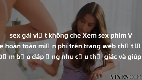 sex gái việt không che Xem sex phim Việt Nam không che hoàn toàn miễn phí trên trang web chất lượng cao. Đảm bảo đáp ứng nhu cầu thị giác và giúp thỏa mãn mong muốn của bạn.