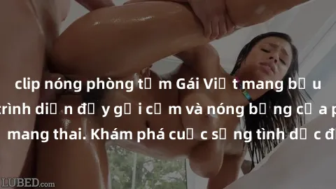 clip nóng phòng tắm Gái Việt mang bầu và làm tình: Màn trình diễn đầy gợi cảm và nóng bỏng của phụ nữ mang thai. Khám phá cuộc sống tình dục đầy hấp dẫn và mới lạ của họ!