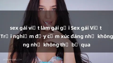 sex gái việt làm gái gọi Sex gái Việt Nam có con: Trải nghiệm đầy cảm xúc đáng nhớ không thể bỏ qua