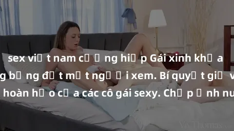 sex việt nam cưỡng hiếp Gái xinh khỏa thân khoe dáng nóng bỏng đốt mắt người xem. Bí quyết giữ vóc dáng hoàn hảo của các cô gái sexy. Chụp ảnh nude tự tin không sợ lộ hàng.