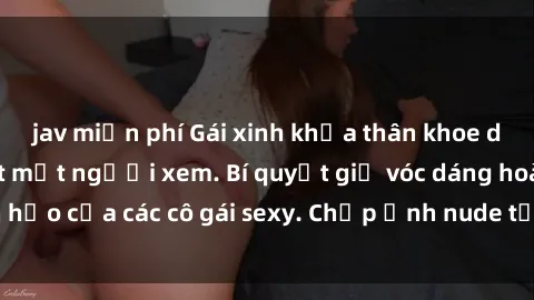 jav miễn phí Gái xinh khỏa thân khoe dáng nóng bỏng đốt mắt người xem. Bí quyết giữ vóc dáng hoàn hảo của các cô gái sexy. Chụp ảnh nude tự tin không sợ lộ hàng.