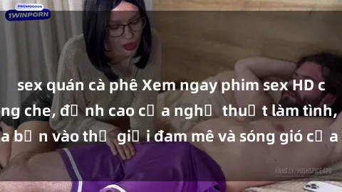 sex quán cà phê Xem ngay phim sex HD chất lượng cao không che, đỉnh cao của nghệ thuật làm tình, đưa bạn vào thế giới đam mê và sóng gió của tình yêu không giới hạn.