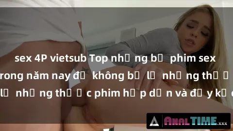 sex 4P vietsub Top những bộ phim sex hay nhất nên xem trong năm nay để không bỏ lỡ những thước phim hấp dẫn và đầy kịch tính.