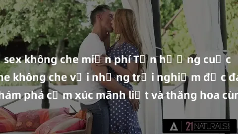 sex không che miễn phí Tận hưởng cuộc sống tình dục online không che với những trải nghiệm độc đáo và mới lạ. Khám phá cảm xúc mãnh liệt và thăng hoa cùng đối tác tại các trang web chuyên nghiệp.