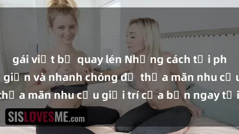 gái việt bị quay lén Những cách tải phim sex về máy đơn giản và nhanh chóng để thỏa mãn nhu cầu giải trí của bạn ngay tại nhà