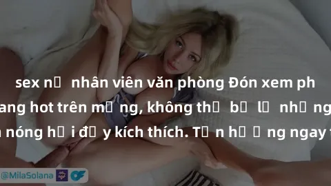 sex nữ nhân viên văn phòng Đón xem phim sex mới nhất đang hot trên mạng, không thể bỏ lỡ những cảnh nóng hổi đầy kích thích. Tận hưởng ngay trước khi bị xoá chóng mặt!