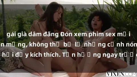 gái già dâm đãng Đón xem phim sex mới nhất đang hot trên mạng, không thể bỏ lỡ những cảnh nóng hổi đầy kích thích. Tận hưởng ngay trước khi bị xoá chóng mặt!