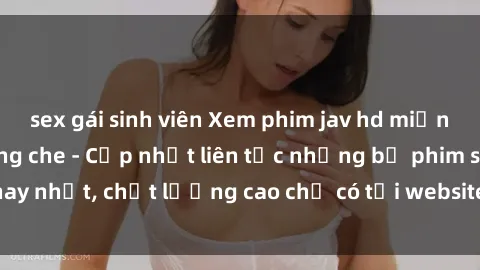 sex gái sinh viên Xem phim jav hd miễn phí đỉnh cao không che - Cập nhật liên tục những bộ phim sex hay nhất, chất lượng cao chỉ có tại website chuyên nghiệp hàng đầu.