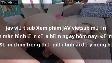 jav việt sub Xem phim JAV vietsub mới nhất và hấp dẫn trên màn hình lớn của bạn ngay hôm nay! Đắm chìm trong thế giới tình ái đầy nóng bỏng và kích thích.