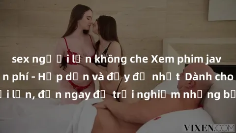 sex người lớn không che Xem phim jav full HD online miễn phí - Hấp dẫn và đầy đủ nhất  Dành cho người lớn, đến ngay để trải nghiệm những bộ phim hấp dẫn và hấp dẫn.