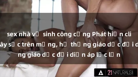 sex nhà vệ sinh công cộng Phát hiện clip sex nữ sinh gây sốc trên mạng, hệ thống giáo dục đối diện áp lực lớn