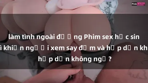 làm tình ngoài đường Phim sex học sinh: Điều gì khiến người xem say đắm và hấp dẫn không ngờ?