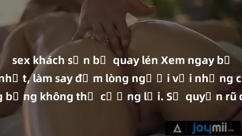 sex khách sạn bị quay lén Xem ngay bộ phim sex milf hot nhất, làm say đắm lòng người với những cảnh nóng bỏng không thể cưỡng lại. Sự quyến rũ của MILF sẽ khiến bạn mãnh liệt!