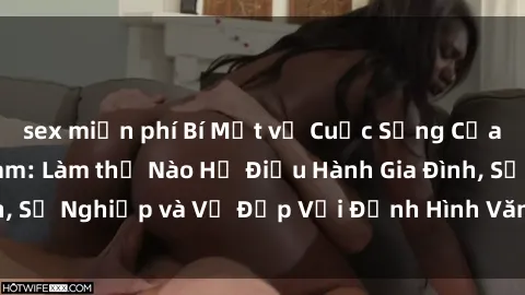 sex miễn phí Bí Mật về Cuộc Sống Của Các MILF Việt Nam: Làm thế Nào Họ Điều Hành Gia Đình, Sự Nghiệp và Vẻ Đẹp Với Định Hình Văn Hóa Đương Đại