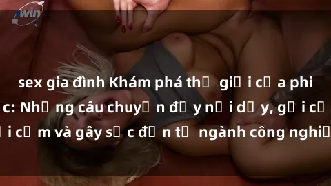 sex gia đình Khám phá thế giới của phim sex nô lệ tình dục: Những câu chuyện đầy nổi dậy, gợi cảm và gây sốc đến từ ngành công nghiệp giải trí đen tối