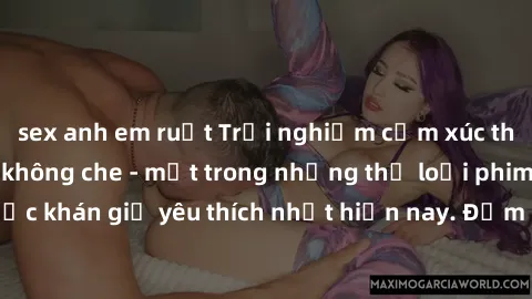 sex anh em ruột Trải nghiệm cảm xúc thăng hoa với jav SM không che - một trong những thể loại phim người lớn được khán giả yêu thích nhất hiện nay. Đảm bảo đem lại sự hấp dẫn, kích thích tối đa cho ng