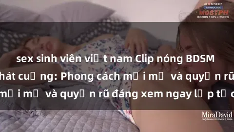 sex sinh viên việt nam Clip nóng BDSM khiến người xem phát cuồng: Phong cách mới mẻ và quyến rũ đáng xem ngay lập tức!