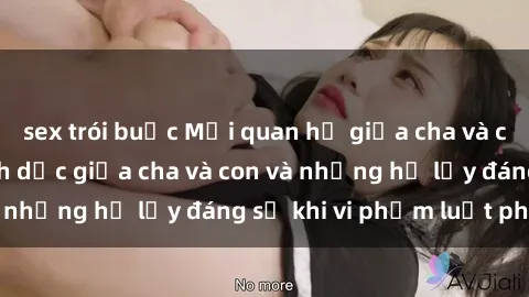 sex trói buộc Mối quan hệ giữa cha và con: Sự thật về tình dục giữa cha và con và những hệ lụy đáng sợ khi vi phạm luật pháp.