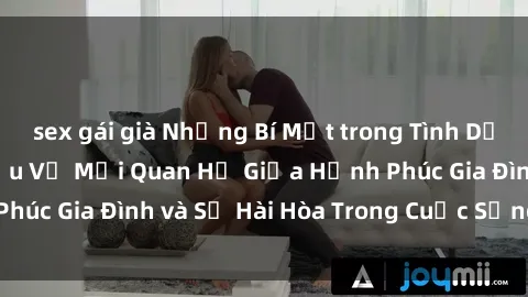 sex gái già Những Bí Mật trong Tình Dục Gia Đình: Tìm Hiểu Về Mối Quan Hệ Giữa Hạnh Phúc Gia Đình và Sự Hài Hòa Trong Cuộc Sống Tình Dục