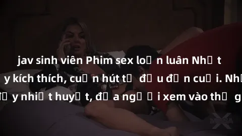 jav sinh viên Phim sex loạn luân Nhật Bản: Hành động đầy kích thích, cuốn hút từ đầu đến cuối. Những cảnh quay đầy nhiệt huyết, đưa người xem vào thế giới độc đáo của tình thân. Đừng bỏ lỡ!