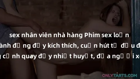 sex nhân viên nhà hàng Phim sex loạn luân Nhật Bản: Hành động đầy kích thích, cuốn hút từ đầu đến cuối. Những cảnh quay đầy nhiệt huyết, đưa người xem vào thế giới độc đáo của tình thân. Đừng bỏ lỡ!