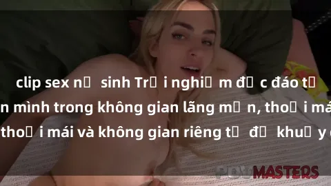clip sex nữ sinh Trải nghiệm độc đáo tại sex nhà nghỉ: ẩn mình trong không gian lãng mạn, thoải mái và không gian riêng tư để khuấy động tình ái.