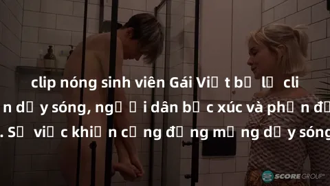 clip nóng sinh viên Gái Việt bị lộ clip sex khiến dư luận dậy sóng, người dân bức xúc và phản đối gay gắt. Sự việc khiến cộng đồng mạng dậy sóng và yêu cầu xử lý nghiêm ngặt.