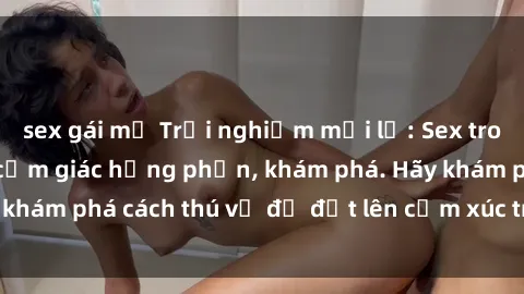 sex gái mỹ Trải nghiệm mới lạ: Sex trong xe hơi đem lại cảm giác hưng phấn, khám phá. Hãy khám phá cách thú vị để đốt lên cảm xúc trong cuộc tình!