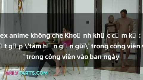 sex anime không che Khoảnh khắc cấm kỵ: Cặp đôi bị bắt gặp 'tâm hồn gần gũi' trong công viên vào ban ngày