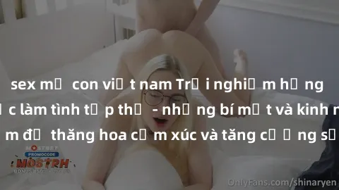 sex mẹ con việt nam Trải nghiệm hứng khởi cùng với việc làm tình tập thể - những bí mật và kinh nghiệm để thăng hoa cảm xúc và tăng cường sự gắn kết trong mối quan hệ