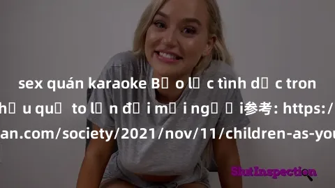 sex quán karaoke Bạo lực tình dục trong nhóm: nguy cơ và hậu quả to lớn đối mọi người参考: https://www.theguardian.com/society/2021/nov/11/children-as-young-as-four-are-being-sexually-abused-by-groups-i