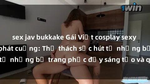 sex jav bukkake Gái Việt cosplay sexy khiến fan hâm mộ phát cuồng: Thử thách sức hút từ những bộ trang phục đầy sáng tạo và quyến rũ!