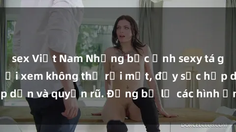 sex Việt Nam Những bức ảnh sexy tá gợi cảm khiến người xem không thể rời mắt, đầy sức hấp dẫn và quyến rũ. Đừng bỏ lỡ các hình ảnh nóng bỏng này!