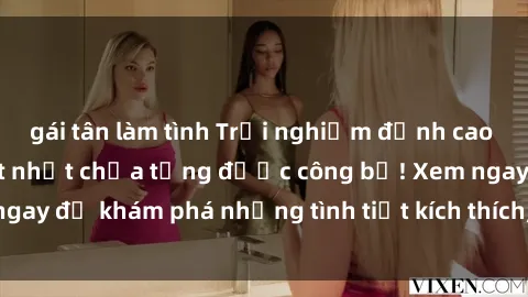 gái tân làm tình Trải nghiệm đỉnh cao cùng phim sex Mỹ hot nhất chưa từng được công bố! Xem ngay để khám phá những tình tiết kích thích, cảnh nóng bỏng!