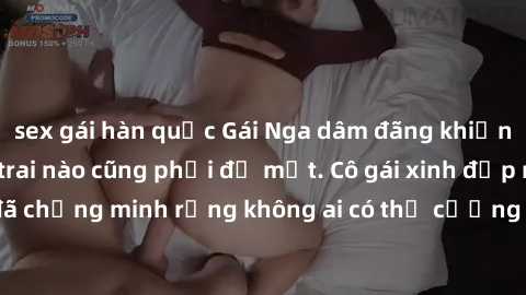 sex gái hàn quốc Gái Nga dâm đãng khiến tim bất cứ chàng trai nào cũng phải đỏ mặt. Cô gái xinh đẹp này đã chứng minh rằng không ai có thể cưỡng lại khi cô làm tình đắm say.