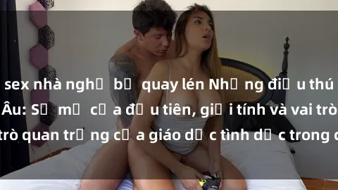 sex nhà nghỉ bị quay lén Những điều thú vị về sex ở Bắc Âu: Sự mở cửa đầu tiên, giới tính và vai trò quan trọng của giáo dục tình dục trong các quốc gia này.