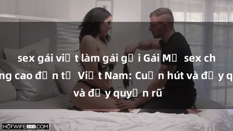 sex gái việt làm gái gọi Gái Mỹ sex chất lượng cao đến từ Việt Nam: Cuốn hút và đầy quyến rũ