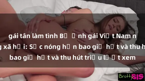 gái tân làm tình Bộ ảnh gái Việt Nam nude gây sốt mạng xã hội: Sắc nóng hơn bao giờ hết và thu hút triệu lượt xem