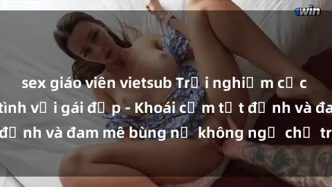 sex giáo viên vietsub Trải nghiệm cực kỳ thú vị khi làm tình với gái đẹp - Khoái cảm tột đỉnh và đam mê bùng nổ không ngờ chỉ trong một đêm!