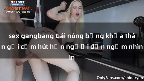 sex gangbang Gái nóng bỏng khỏa thân gợi cảm hút hồn người đến ngắm nhìn