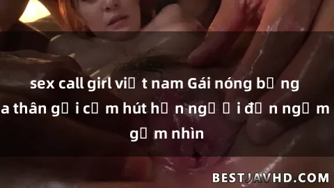 sex call girl việt nam Gái nóng bỏng khỏa thân gợi cảm hút hồn người đến ngắm nhìn