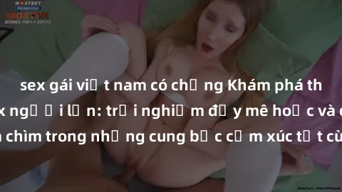 sex gái việt nam có chồng Khám phá thế giới mới với sex người lớn: trải nghiệm đầy mê hoặc và đắm chìm trong những cung bậc cảm xúc tột cùng, hứng khởi và cuốn hút.