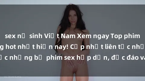 sex nữ sinh Việt Nam Xem ngay Top phim sex mới nhất đang hot nhất hiện nay! Cập nhật liên tục những bộ phim sex hấp dẫn, độc đáo và đầy kích thích.